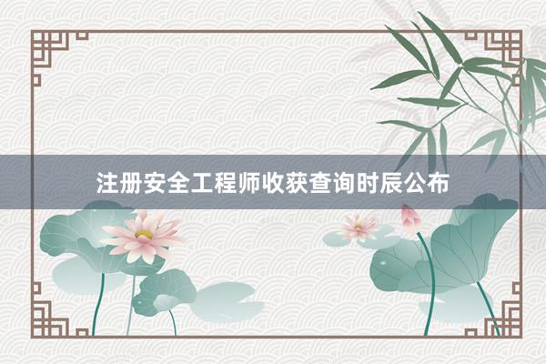 注册安全工程师收获查询时辰公布