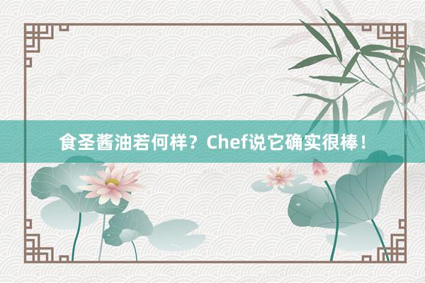 食圣酱油若何样？Chef说它确实很棒！