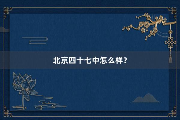 北京四十七中怎么样？